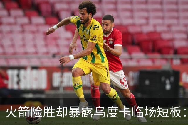 火箭险胜却暴露乌度卡临场短板：杜兰特末7分钟近乎隐身折返跑