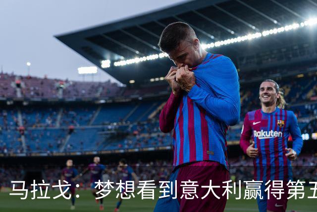 马拉戈：梦想看到意大利赢得第五座世界杯冠军